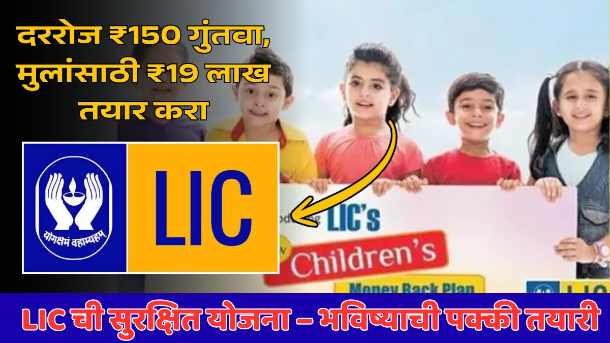 दररोज फक्त ₹150 गुंतवा आणि मिळवा ₹19 लाख – LIC ची बच्चांसाठी धमाकेदार योजना!
